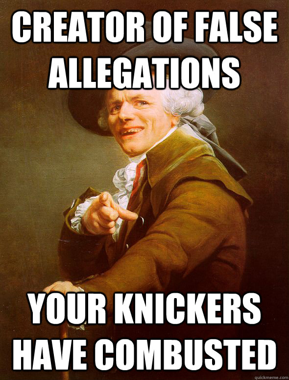 Creator of false allegations  your knickers have combusted   Joseph Ducreux