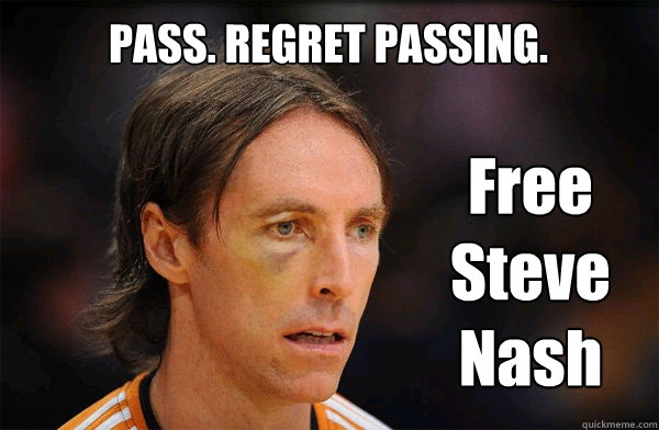 PASS. REGRET PASSING. Free Steve Nash  Free Steve Nash