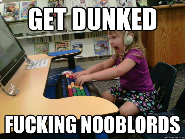 get dunked fucking nooblords - get dunked fucking nooblords  Raging Gamer Girl