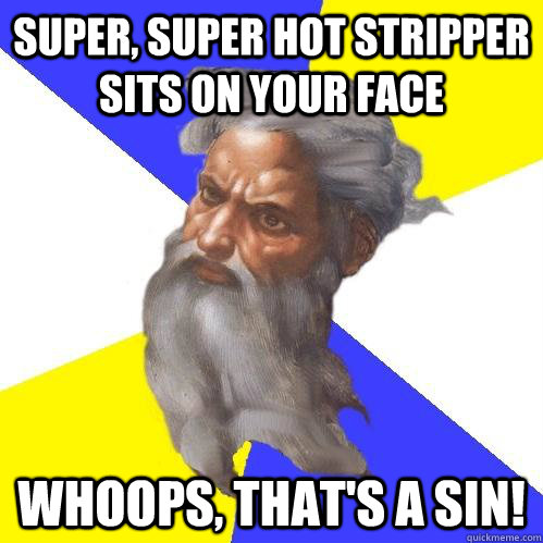 super, super hot stripper sits on your face whoops, that's a sin!  Advice God