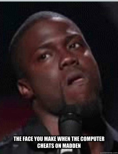 The Face you make when the computer cheats on Madden - The Face you make when the computer cheats on Madden  Kevin Hart