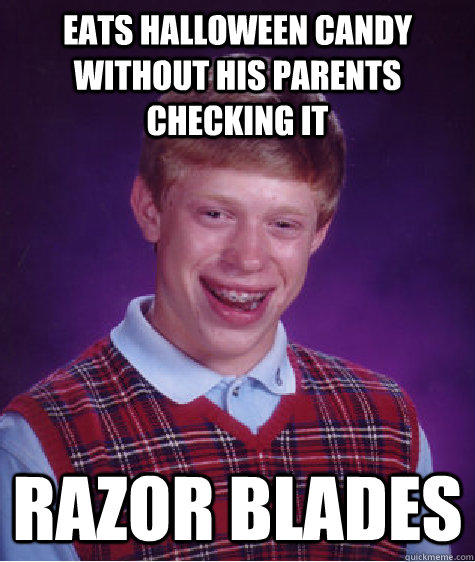 eats Halloween candy without his parents checking it razor blades - eats Halloween candy without his parents checking it razor blades  Bad Luck Brian