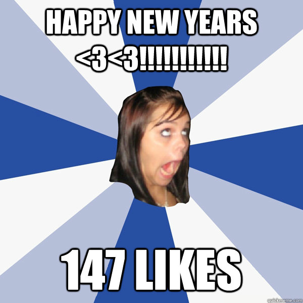 Happy New Years <3<3!!!!!!!!!!! 147 likes  Annoying Facebook Girl