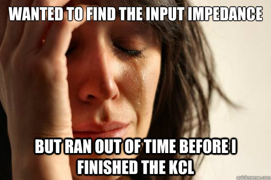 Wanted to find the input impedance But ran out of time before I finished the KCL  First World Problems