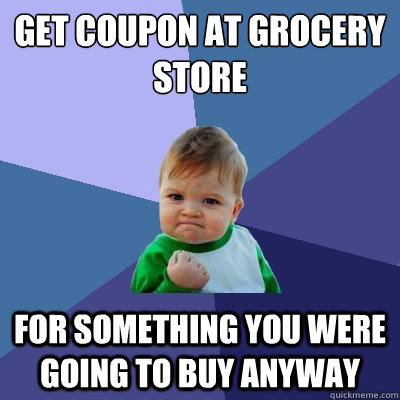 Get Coupon at grocery store for something you were going to buy anyway - Get Coupon at grocery store for something you were going to buy anyway  Success Kid
