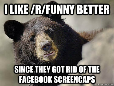 I like /r/funny better since they got rid of the facebook screencaps - I like /r/funny better since they got rid of the facebook screencaps  Misc