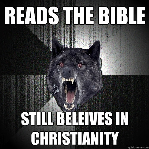 reads the bible still beleives in christianity  Insanity Wolf
