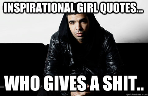 Inspirational girl quotes... Who gives a shit..  