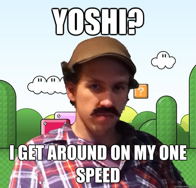 yoshi? i get around on my one speed  