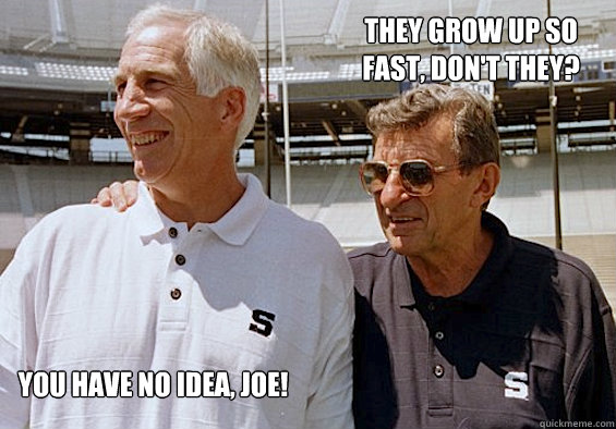 They grow up so fast, don't they? you have no idea, joe! - They grow up so fast, don't they? you have no idea, joe!  Sandusky and Paterno