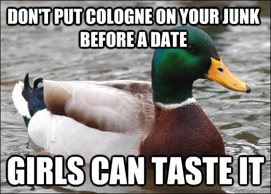 Don't put cologne on your junk before a date Girls can taste it - Don't put cologne on your junk before a date Girls can taste it  Actual Advice Mallard