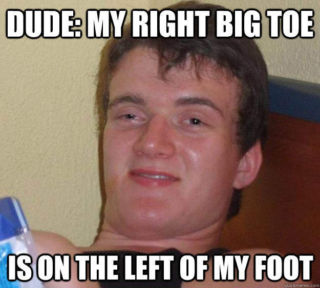 Dude: My right big toe is on the left of my foot - Dude: My right big toe is on the left of my foot  10 Guy