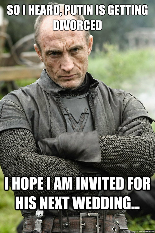 So I heard, Putin is getting divorced I hope I am invited for his next wedding... - So I heard, Putin is getting divorced I hope I am invited for his next wedding...  Roose Bolton not impressed