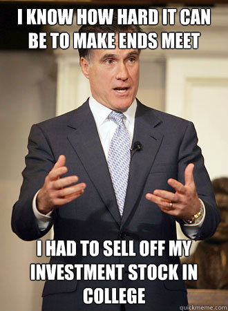 i know how hard it can be to make ends meet i had to sell off my investment stock in college  Relatable Romney