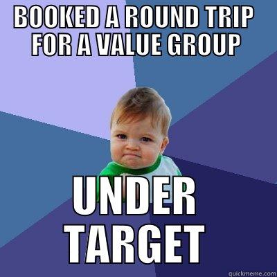 BOOKED A ROUND TRIP  FOR A VALUE GROUP UNDER TARGET Success Kid