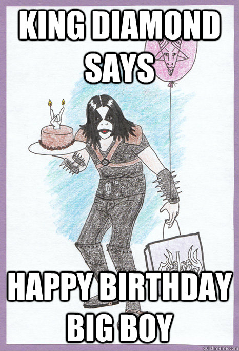 king Diamond says HAPPY BIRTHDAY BIG BOY - king Diamond says HAPPY BIRTHDAY BIG BOY  BLACK METAL BIRTHDAY