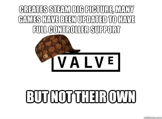 creates steam big picture, many games have been updated to have full controller support but not their own  Scumbag Valve