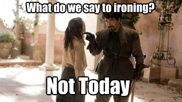 What do we say to ironing? Not Today  Arya not today