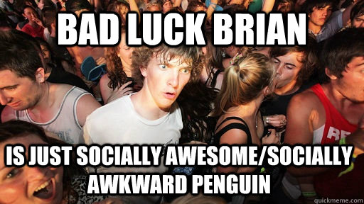 BAD luck brian  is just socially awesome/socially awkward penguin  Sudden Clarity Clarence