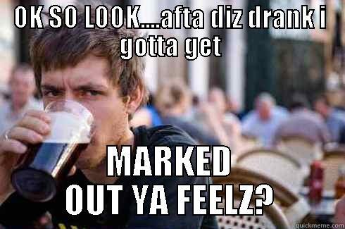 OK SO LOOK....AFTA DIZ DRANK I GOTTA GET MARKED OUT YA FEELZ? Lazy College Senior