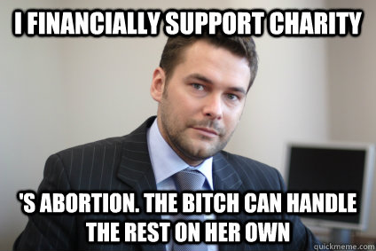 I financially support charity 's abortion. the bitch can handle the rest on her own - I financially support charity 's abortion. the bitch can handle the rest on her own  Misc
