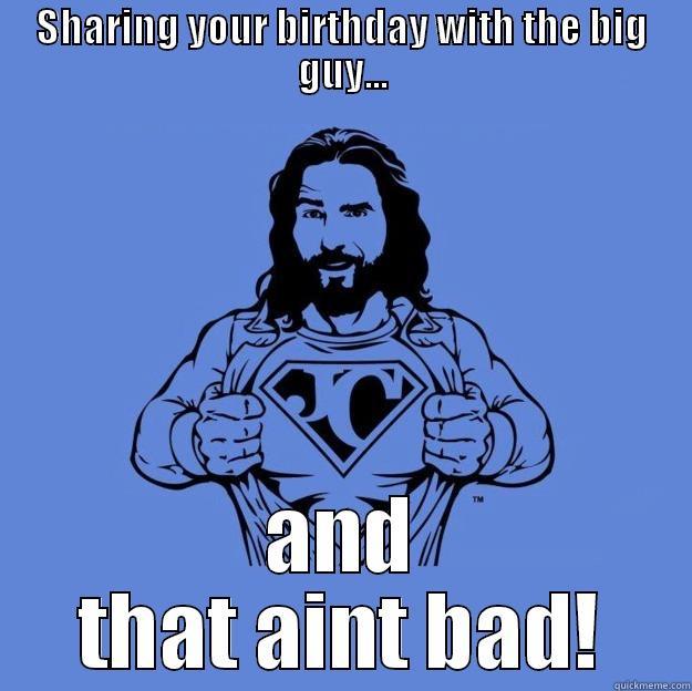 SHARING YOUR BIRTHDAY WITH THE BIG GUY... AND THAT AINT BAD! Super jesus