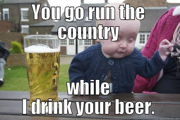 YOU GO RUN THE COUNTRY WHILE I DRINK YOUR BEER. drunk baby