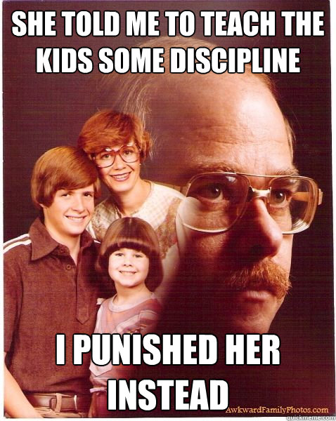 She told me to teach the kids some discipline I punished her instead  Vengeance Dad
