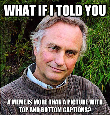 What if I told you A meme is more than a picture with top and bottom captions?  