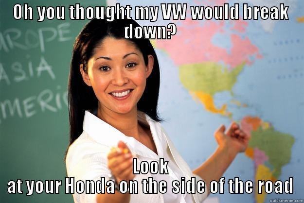 OH YOU THOUGHT MY VW WOULD BREAK DOWN? LOOK AT YOUR HONDA ON THE SIDE OF THE ROAD Unhelpful High School Teacher