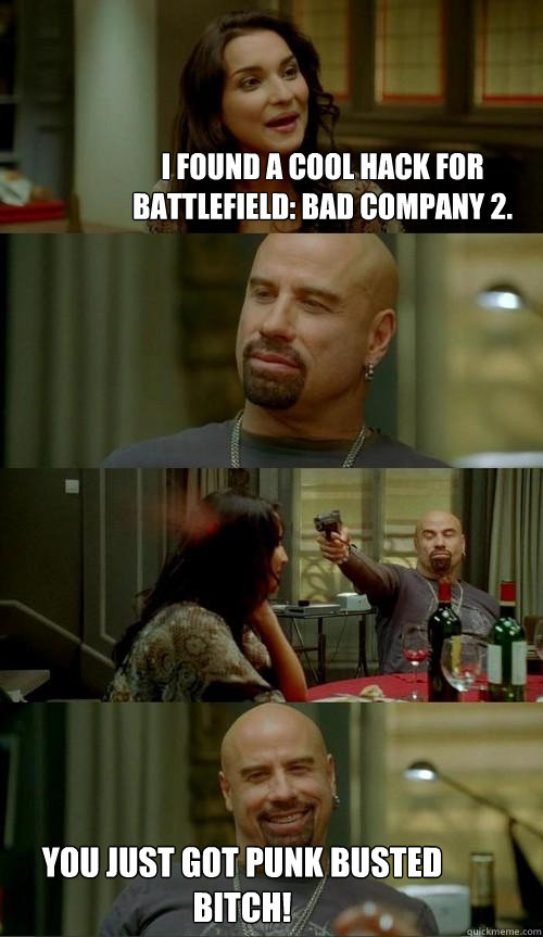 I found a cool hack for battlefield: bad company 2. you just got punk busted bitch!  Skinhead John
