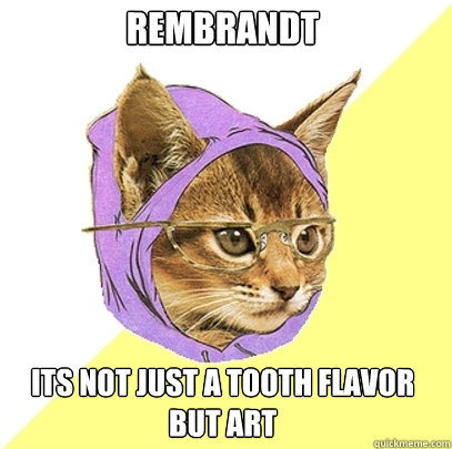 Rembrandt Its not just a tooth flavor
BUT ART  Hipster Kitty