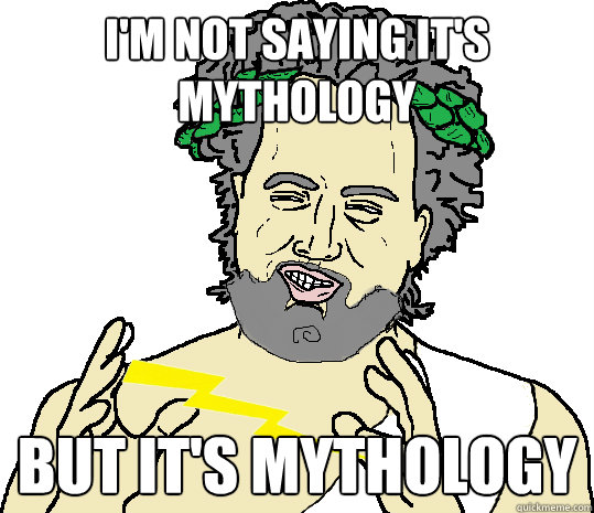 I'm not saying it's mythology but it's mythology - I'm not saying it's mythology but it's mythology  Misc
