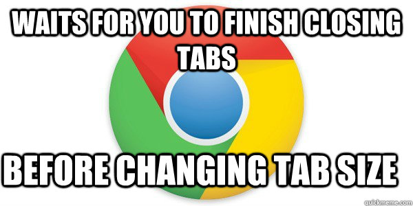 Waits for you to finish closing tabs before changing tab size  Good Guy Google Chrome