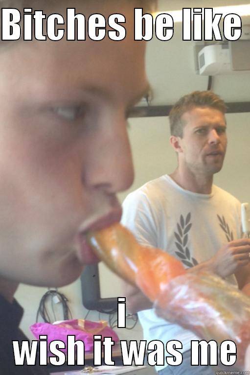 BITCHES BE LIKE  I  WISH IT WAS ME Misc