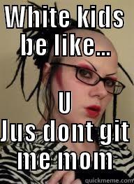 WHITE KIDS BE LIKE... U JUS DONT GIT ME MOM Misc