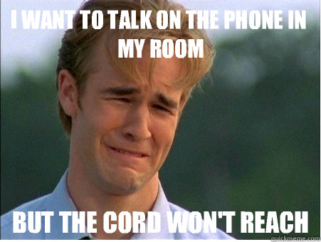 I want to talk on the phone in my room But the cord won't reach  1990s Problems