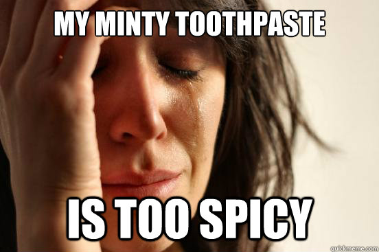 My minty toothpaste is too spicy  First World Problems