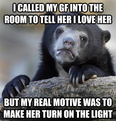 I called my gf into the room to tell her I love her but my real motive was to make her turn on the light  Confession Bear