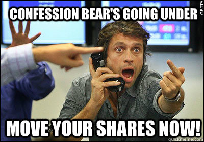 Confession Bear's going under move your shares now!  