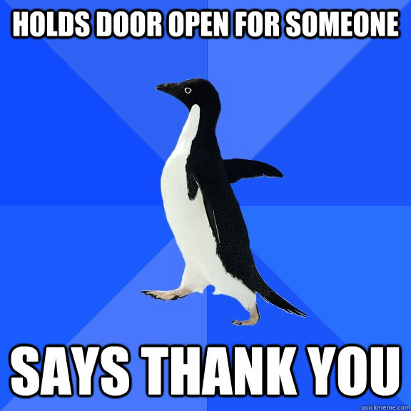 holds door open for someone says thank you  Socially Awkward Penguin