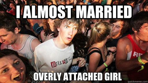 I almost married OVERly attached girl  Sudden Clarity Clarence