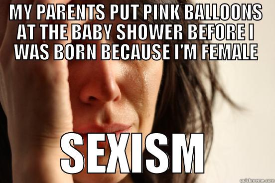 MY PARENTS PUT PINK BALLOONS AT THE BABY SHOWER BEFORE I WAS BORN BECAUSE I'M FEMALE SEXISM First World Problems
