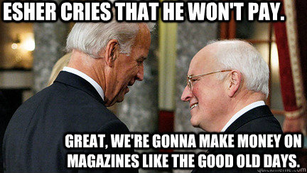 esher cries that he won't pay. great, we're gonna make money on magazines like the good old days. - esher cries that he won't pay. great, we're gonna make money on magazines like the good old days.  vice presidents