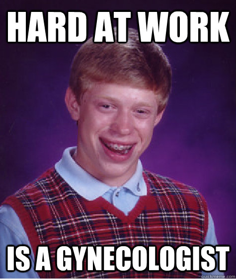 Hard at work is a gynecologist  Bad Luck Brian