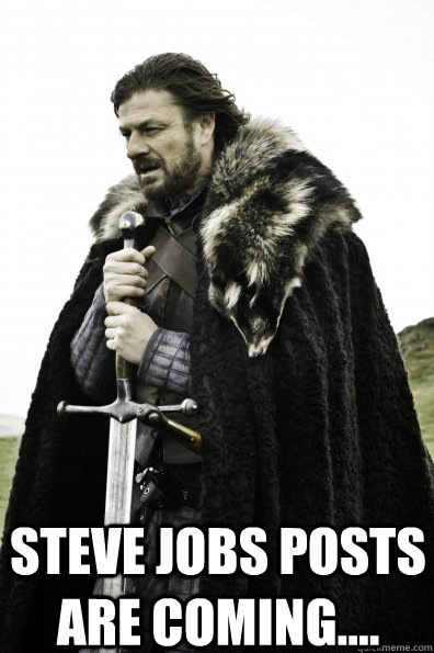  Steve Jobs posts are coming....  Game of Thrones