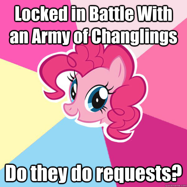 Locked in Battle With an Army of Changlings Do they do requests?  Pinkie Pie