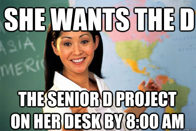 She wants the D The senior D project on her desk by 8:00 am - She wants the D The senior D project on her desk by 8:00 am  Unhelpful High School Teacher