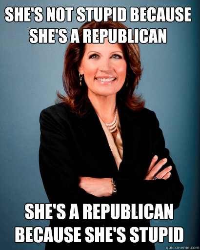 She's not stupid because she's a Republican She's a Republican because she's stupid  Whites Rule Bachmann