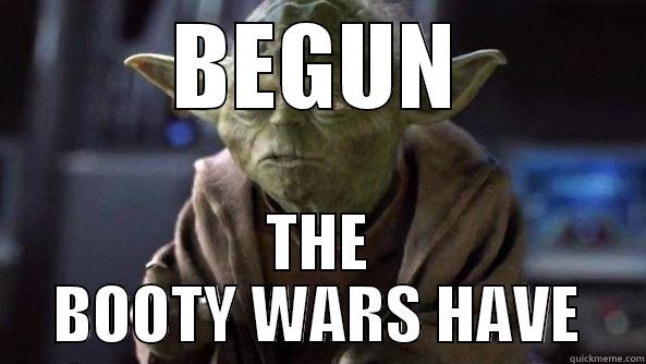 BEGUN THE BOOTY WARS HAVE True dat, Yoda.